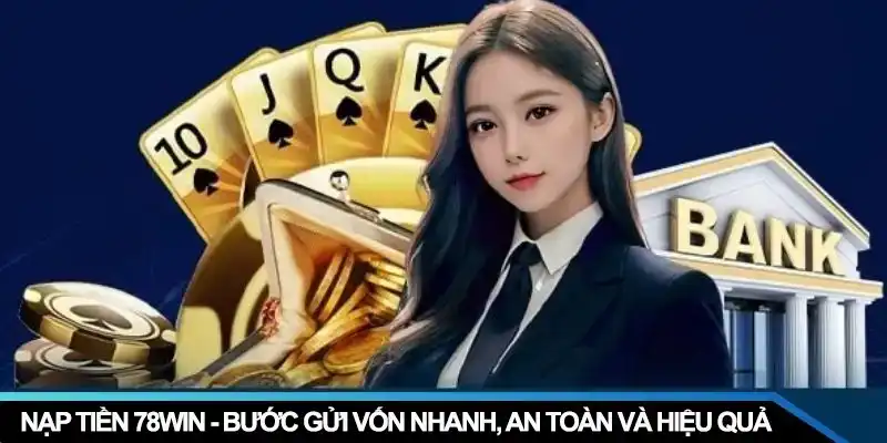 Nạp Tiền 78WIN – Bước Gửi Vốn Nhanh, An Toàn Và Hiệu Quả